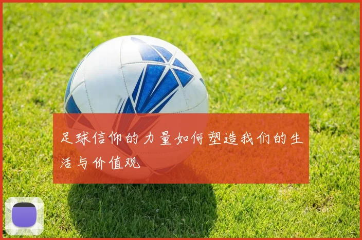 足球信仰的力量如何塑造我们的生活与价值观
