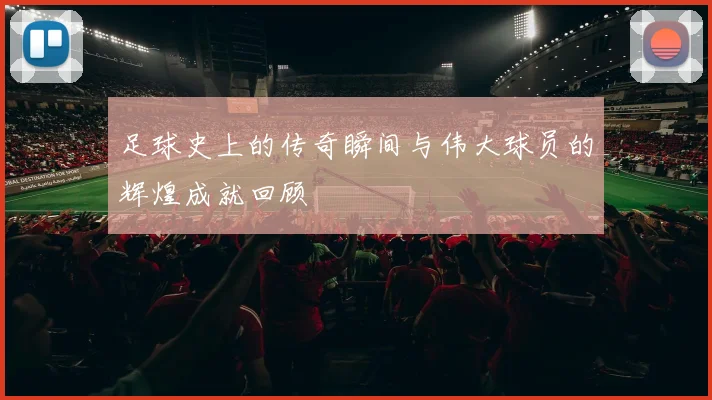 足球史上的传奇瞬间与伟大球员的辉煌成就回顾