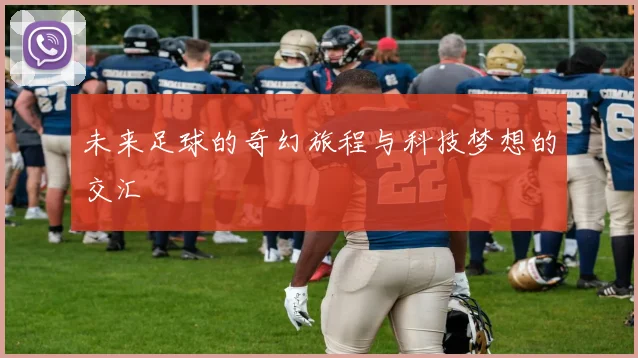 未来足球的奇幻旅程与科技梦想的交汇