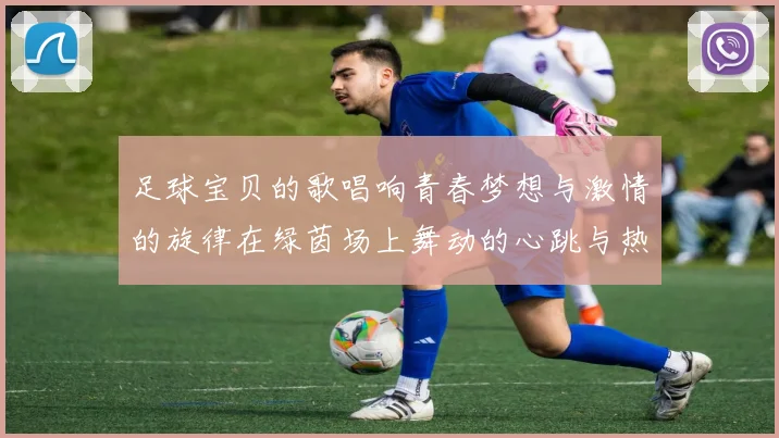 足球宝贝的歌唱响青春梦想与激情的旋律在绿茵场上舞动的心跳与热爱