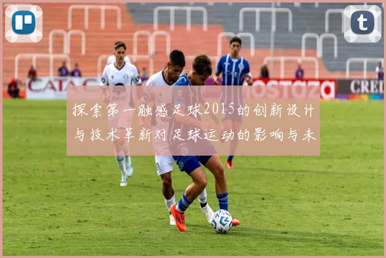 探索第一触感足球2015的创新设计与技术革新对足球运动的影响与未来发展