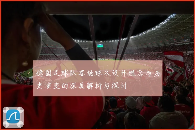 德国足球队客场球衣设计理念与历史演变的深度解析与探讨